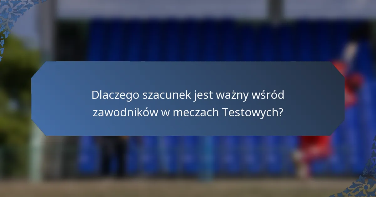 Dlaczego szacunek jest ważny wśród zawodników w meczach Testowych?