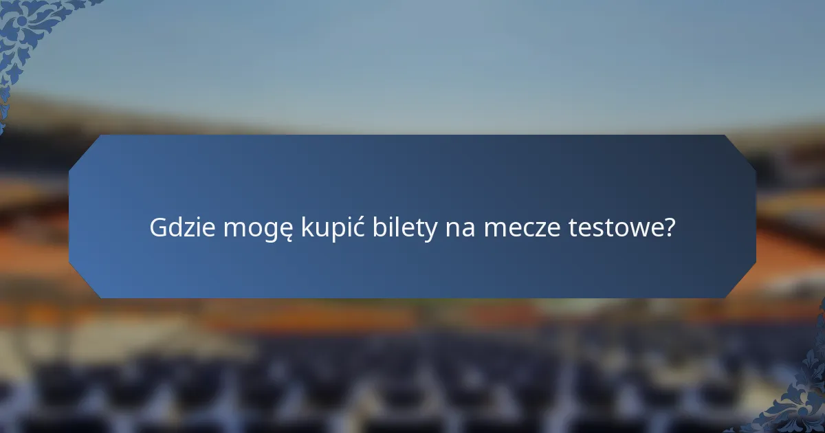 Gdzie mogę kupić bilety na mecze testowe?