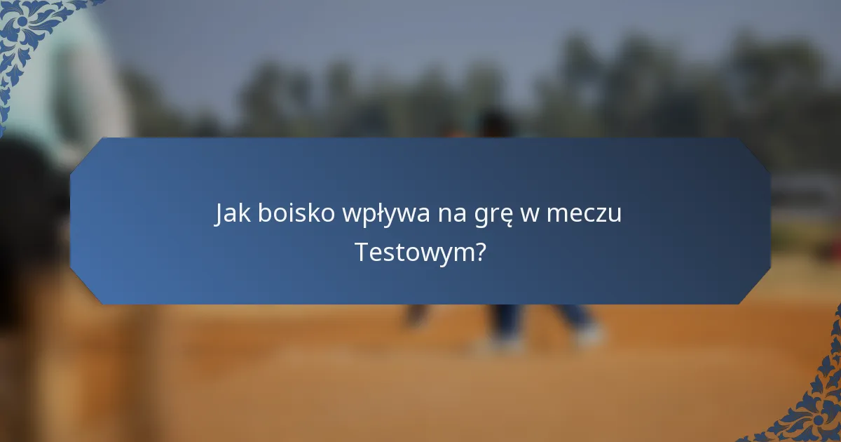 Jak boisko wpływa na grę w meczu Testowym?