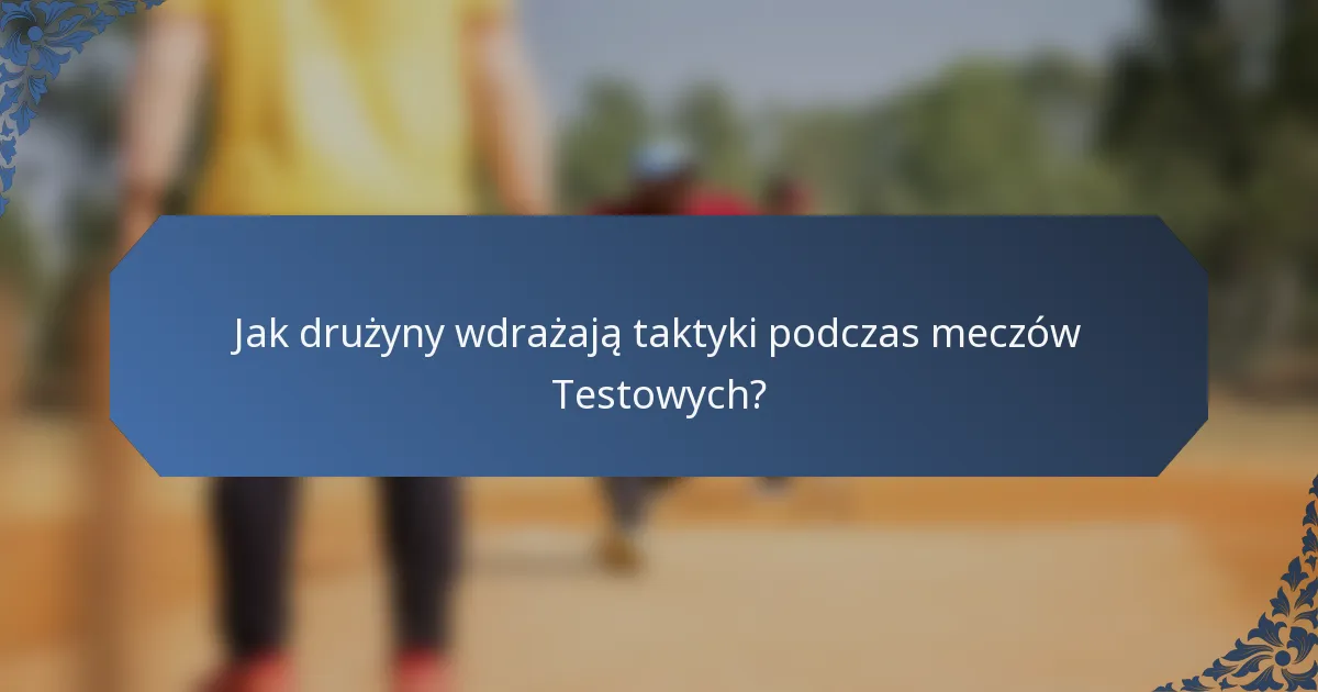 Jak drużyny wdrażają taktyki podczas meczów Testowych?