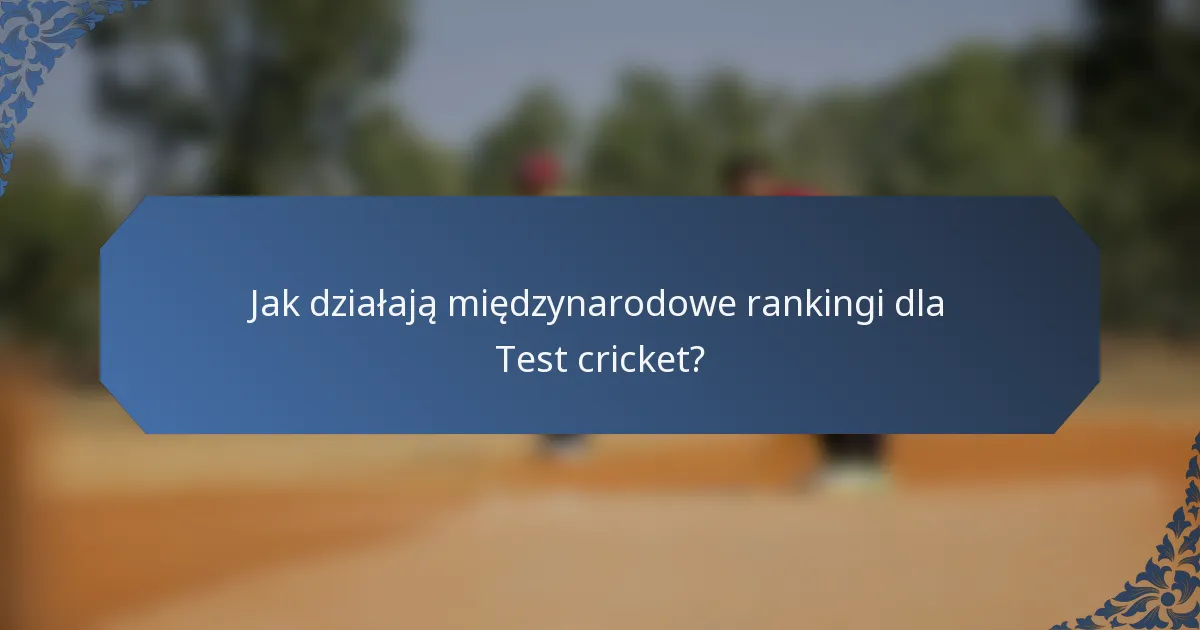 Jak działają międzynarodowe rankingi dla Test cricket?