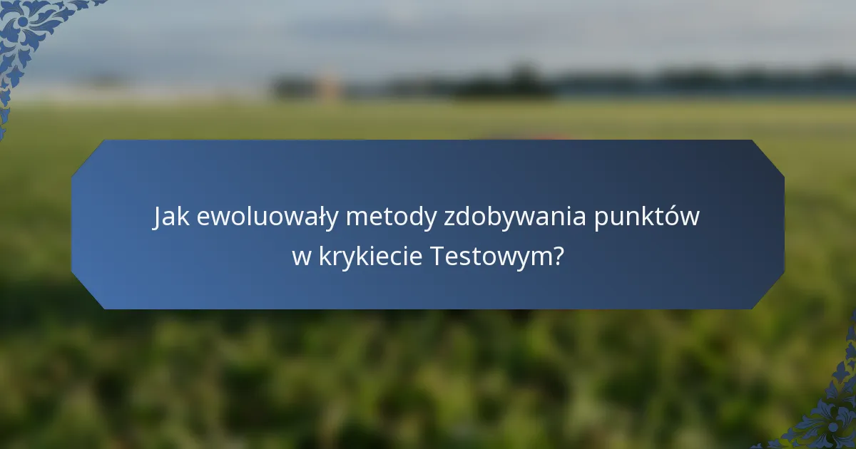 Jak ewoluowały metody zdobywania punktów w krykiecie Testowym?