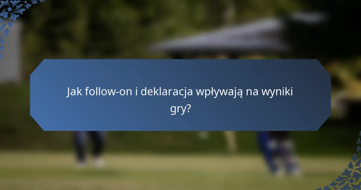 Jak follow-on i deklaracja wpływają na wyniki gry?
