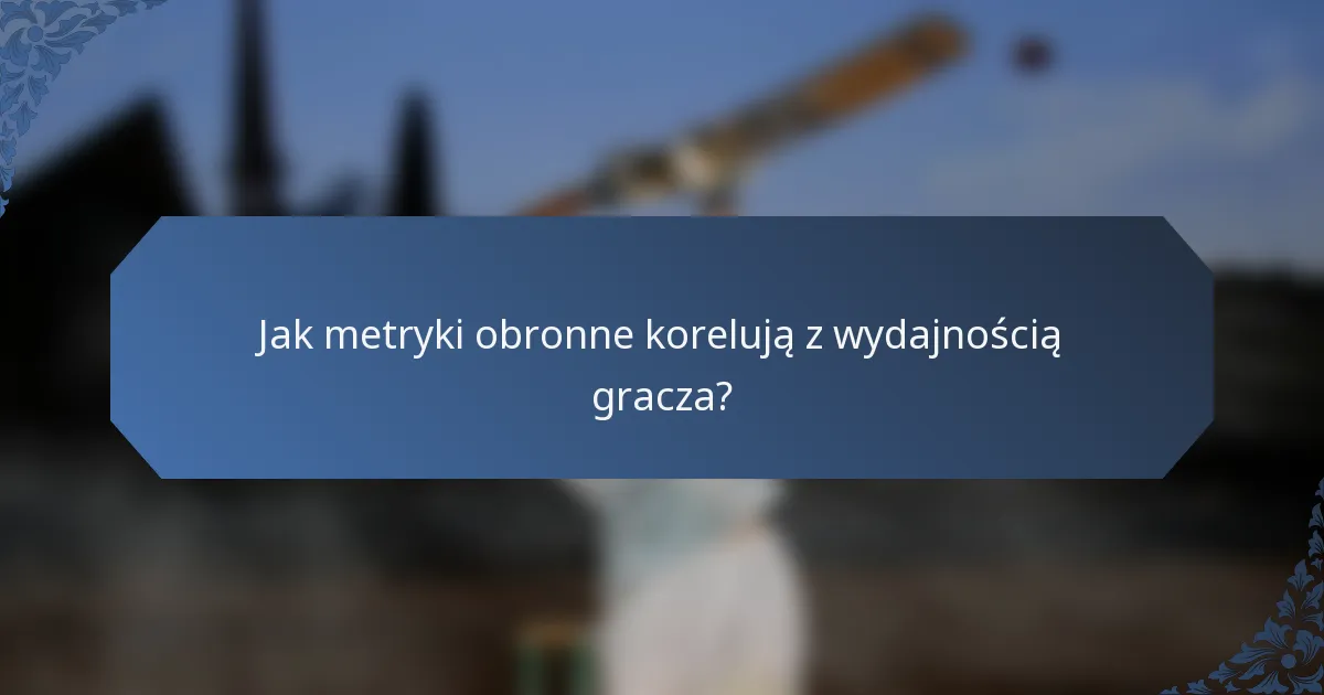 Jak metryki obronne korelują z wydajnością gracza?