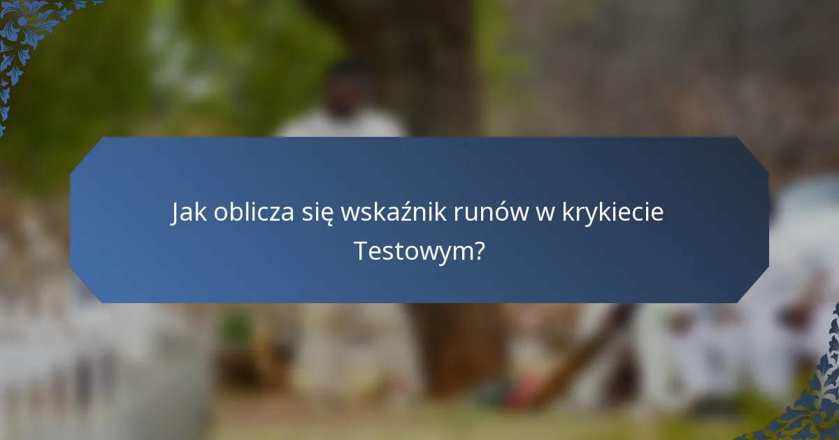 Jak oblicza się wskaźnik runów w krykiecie Testowym?