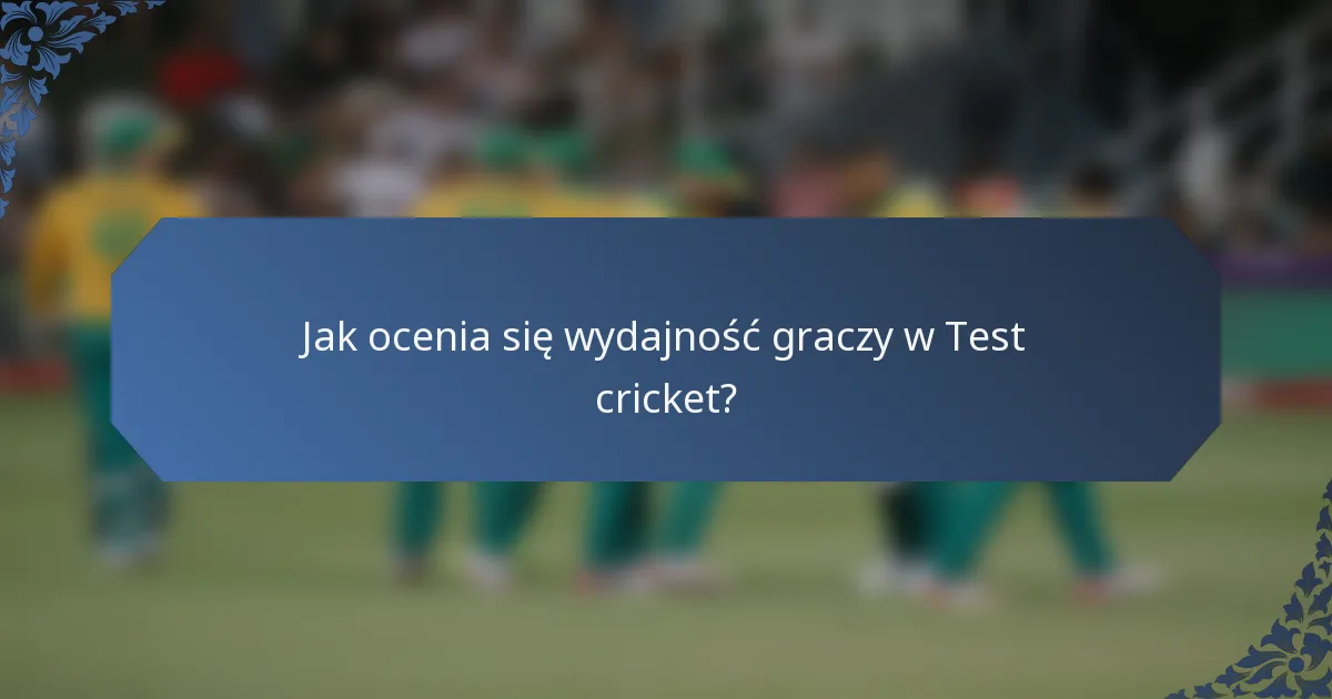 Jak ocenia się wydajność graczy w Test cricket?