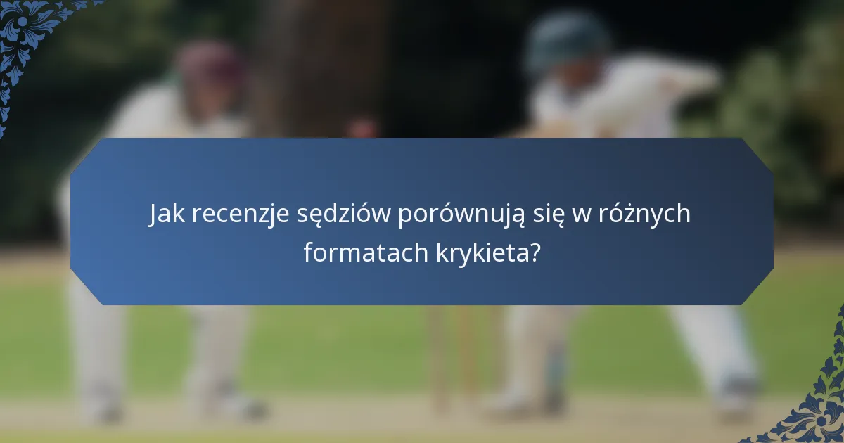 Jak recenzje sędziów porównują się w różnych formatach krykieta?