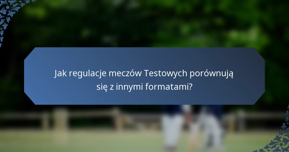 Jak regulacje meczów Testowych porównują się z innymi formatami?