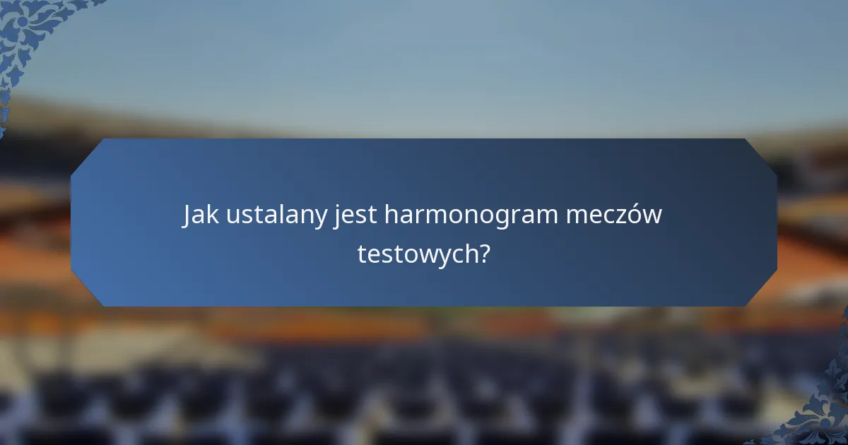 Jak ustalany jest harmonogram meczów testowych?