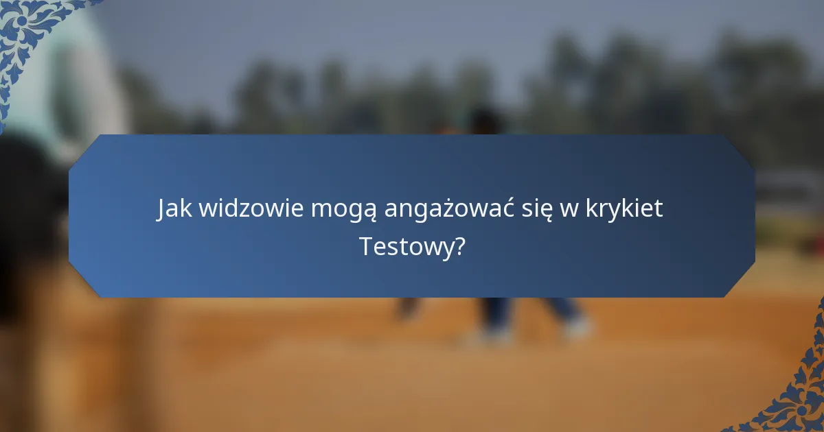 Jak widzowie mogą angażować się w krykiet Testowy?