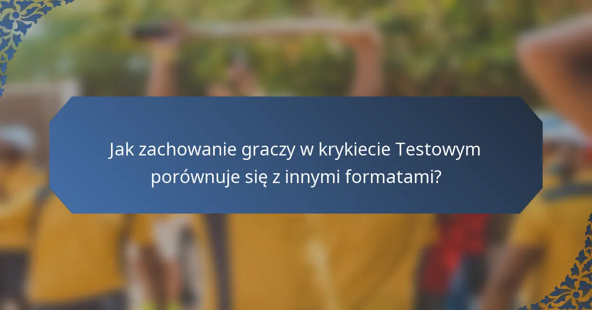 Jak zachowanie graczy w krykiecie Testowym porównuje się z innymi formatami?
