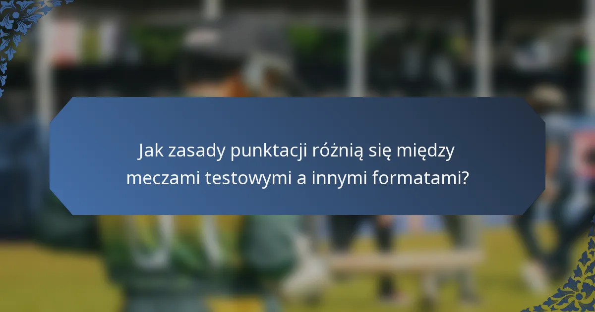 Jak zasady punktacji różnią się między meczami testowymi a innymi formatami?