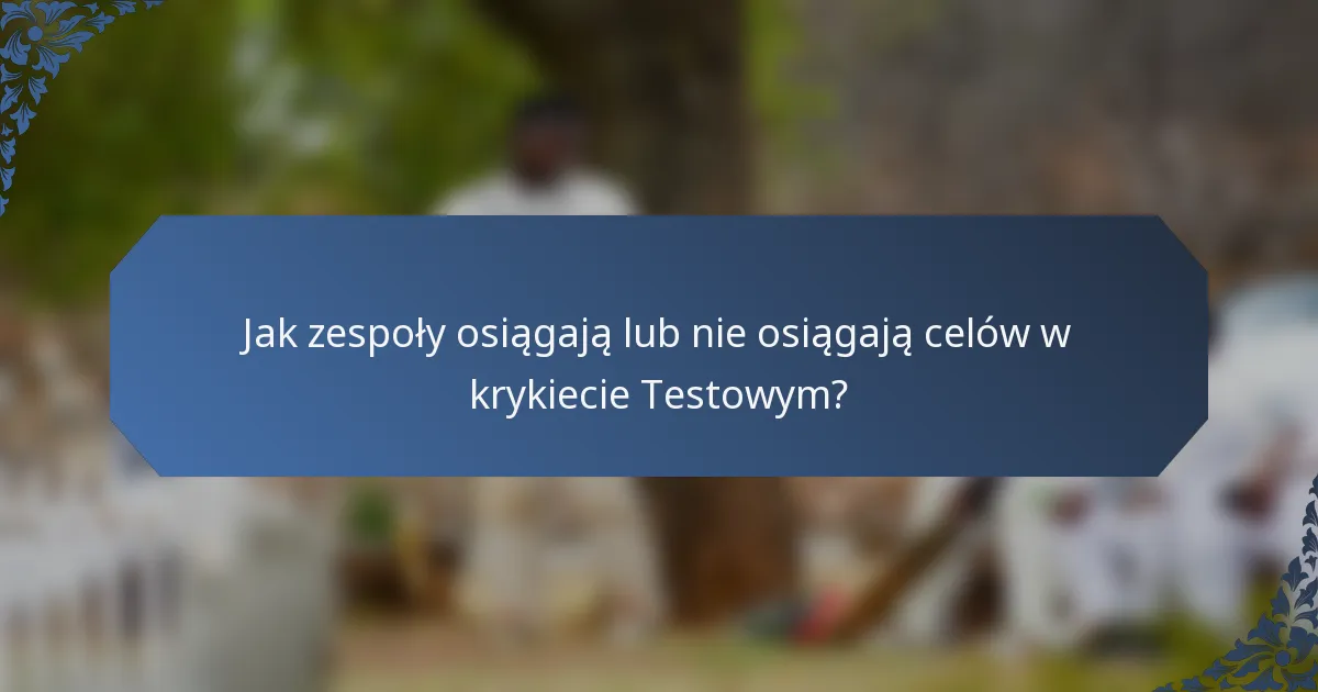 Jak zespoły osiągają lub nie osiągają celów w krykiecie Testowym?