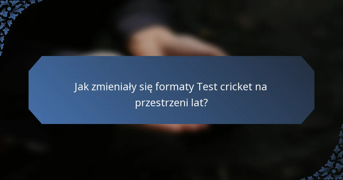 Jak zmieniały się formaty Test cricket na przestrzeni lat?