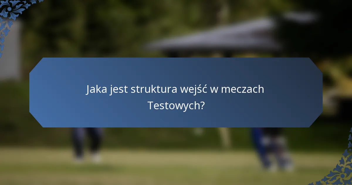 Jaka jest struktura wejść w meczach Testowych?