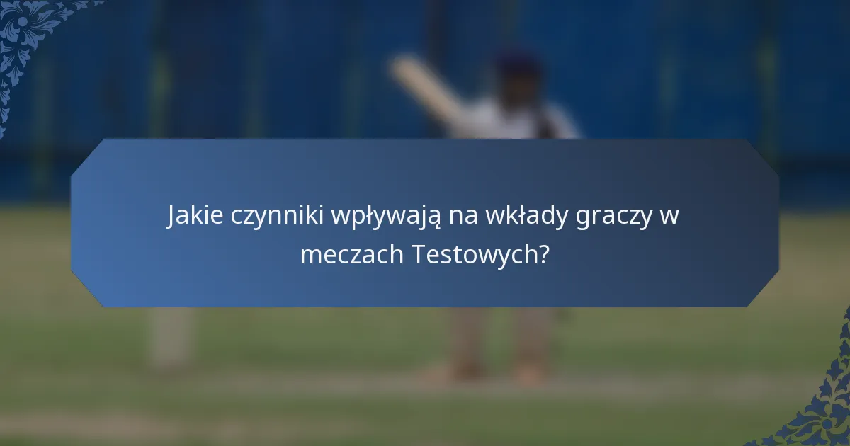 Jakie czynniki wpływają na wkłady graczy w meczach Testowych?