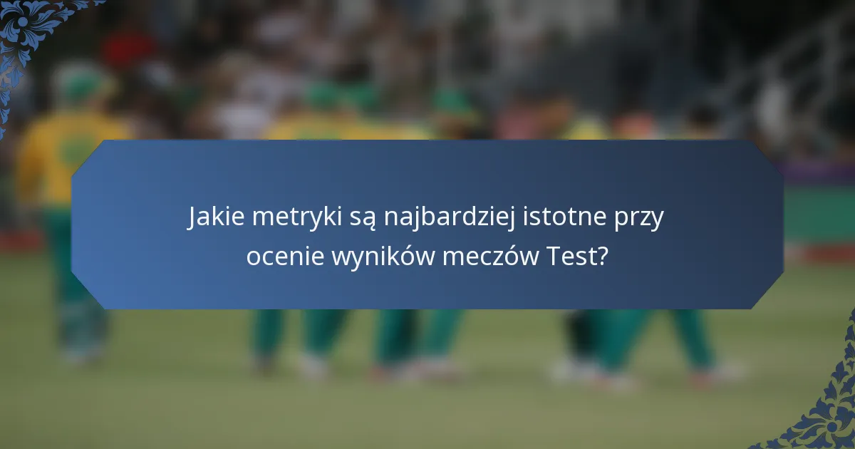 Jakie metryki są najbardziej istotne przy ocenie wyników meczów Test?