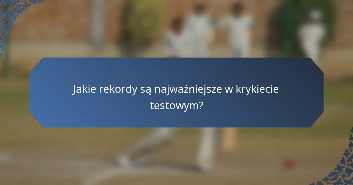 Jakie rekordy są najważniejsze w krykiecie testowym?