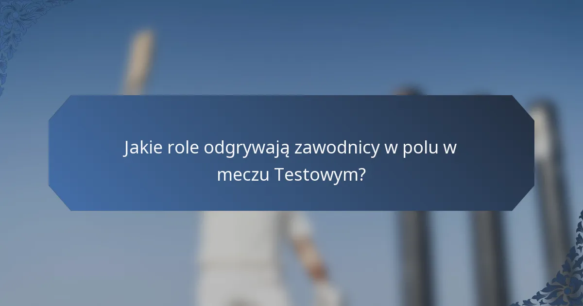 Jakie role odgrywają zawodnicy w polu w meczu Testowym?