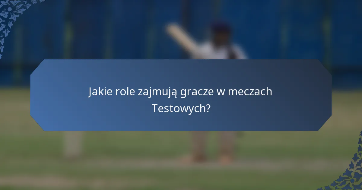 Jakie role zajmują gracze w meczach Testowych?