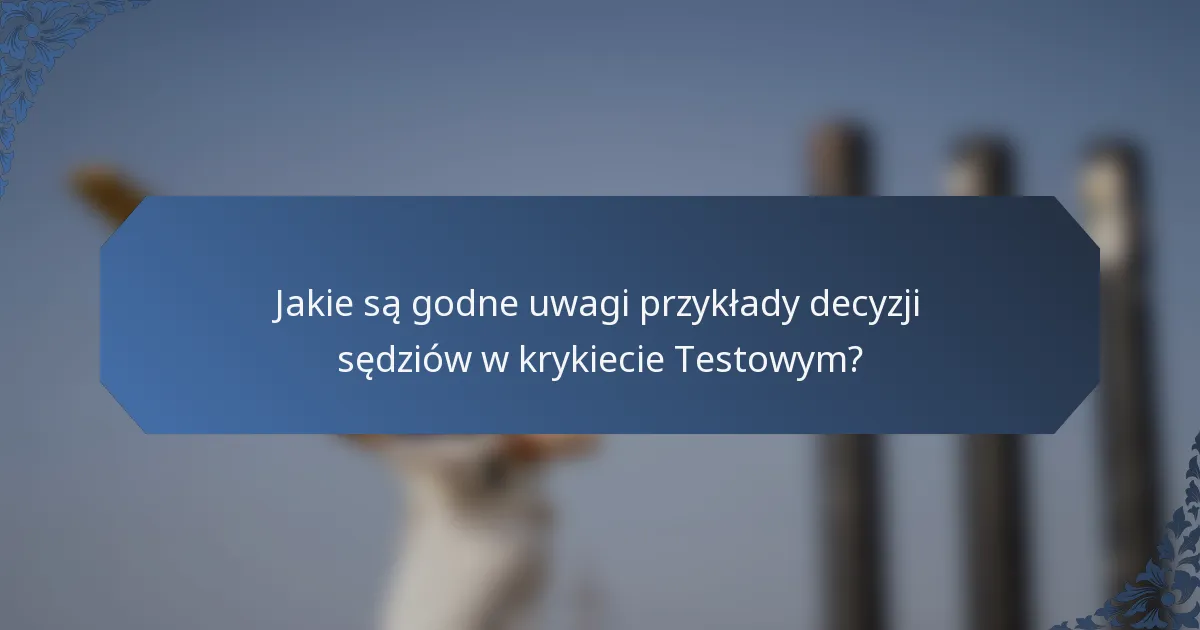 Jakie są godne uwagi przykłady decyzji sędziów w krykiecie Testowym?