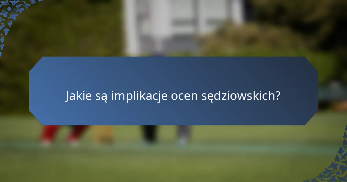 Jakie są implikacje ocen sędziowskich?