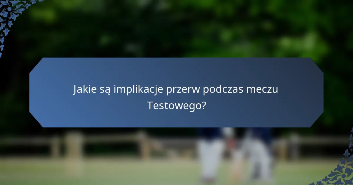 Jakie są implikacje przerw podczas meczu Testowego?