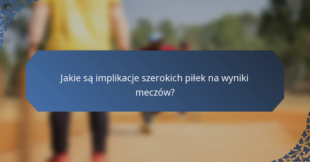 Jakie są implikacje szerokich piłek na wyniki meczów?