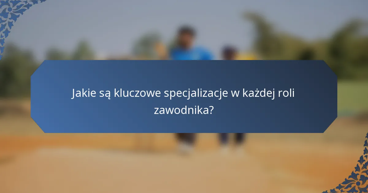 Jakie są kluczowe specjalizacje w każdej roli zawodnika?