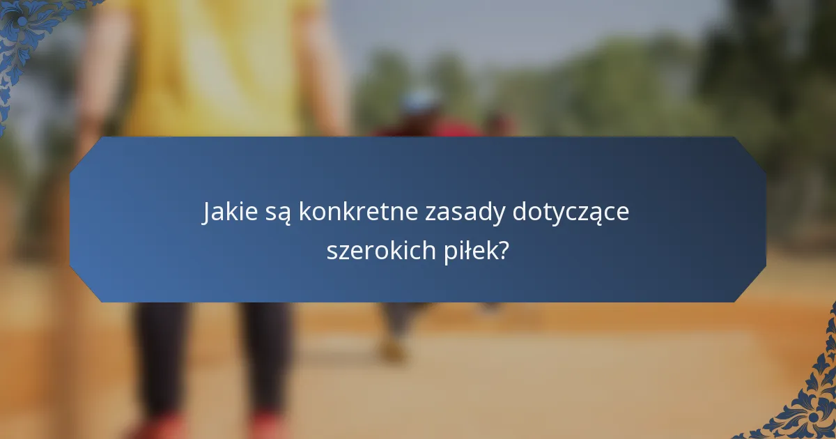 Jakie są konkretne zasady dotyczące szerokich piłek?