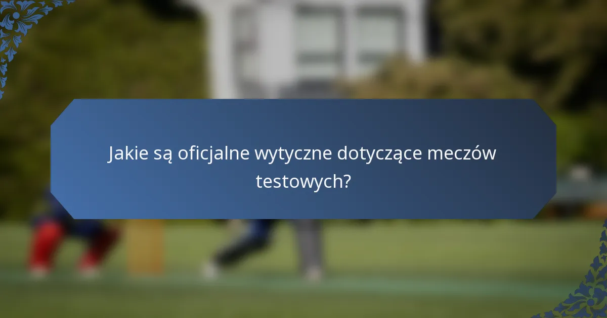 Jakie są oficjalne wytyczne dotyczące meczów testowych?