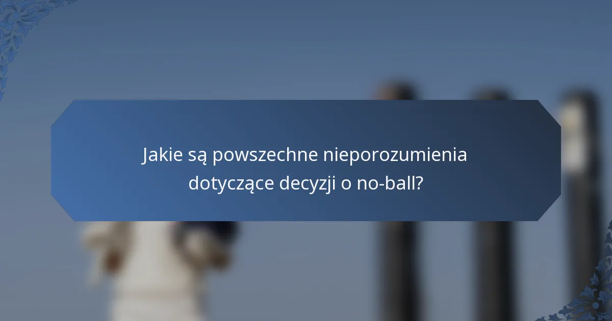 Jakie są powszechne nieporozumienia dotyczące decyzji o no-ball?