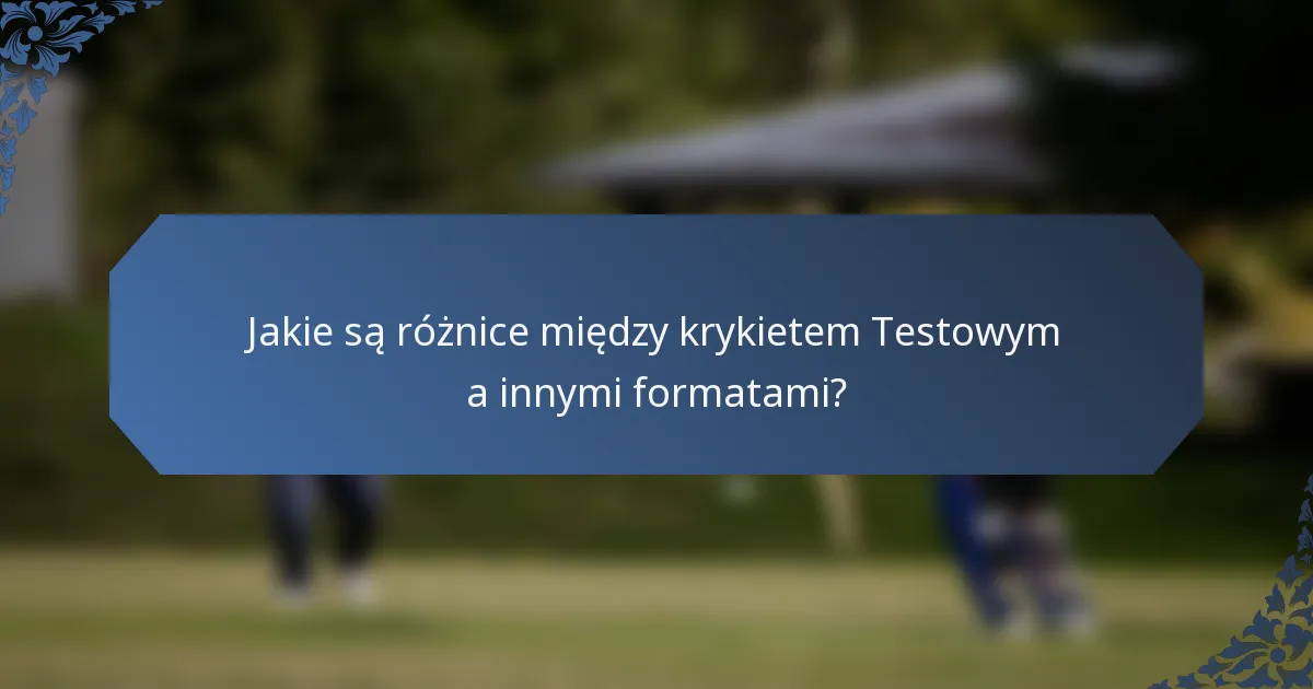 Jakie są różnice między krykietem Testowym a innymi formatami?