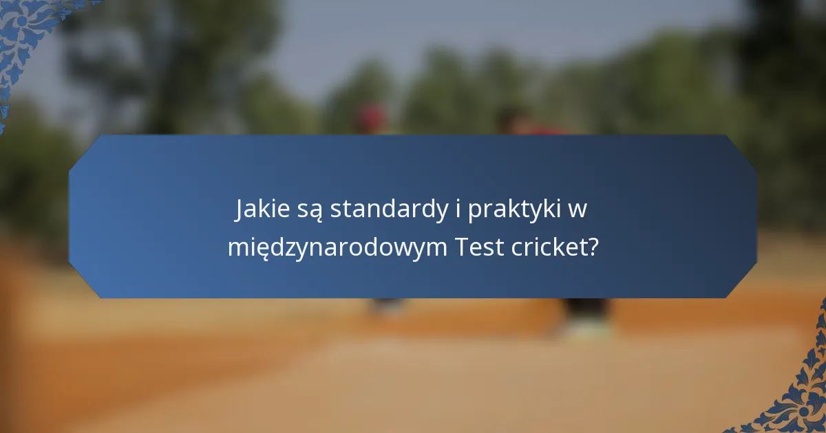 Jakie są standardy i praktyki w międzynarodowym Test cricket?