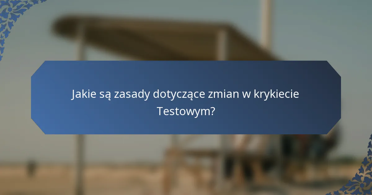 Jakie są zasady dotyczące zmian w krykiecie Testowym?
