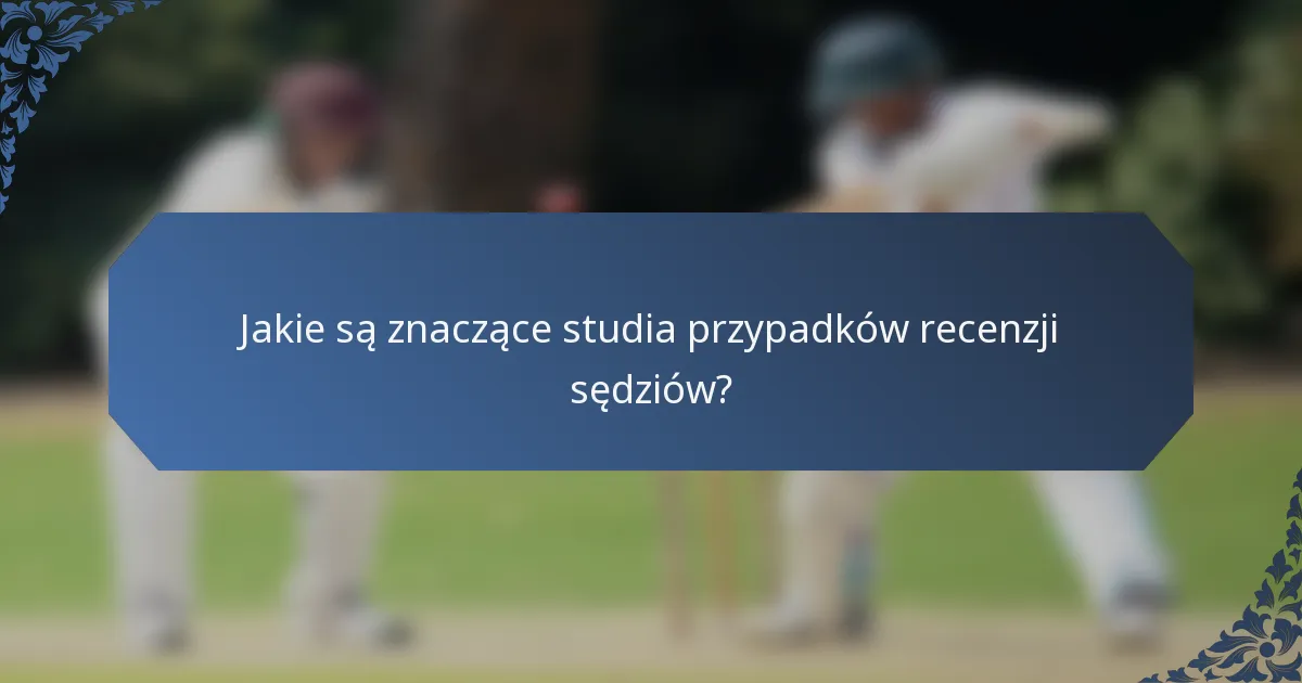 Jakie są znaczące studia przypadków recenzji sędziów?
