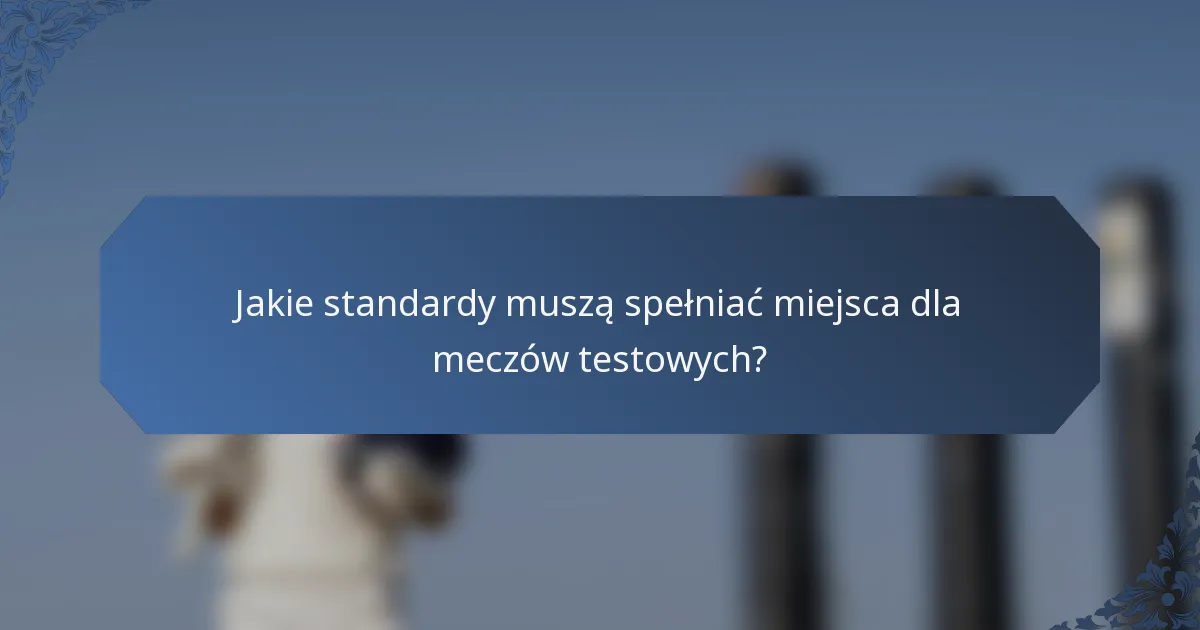 Jakie standardy muszą spełniać miejsca dla meczów testowych?