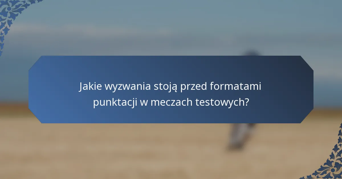 Jakie wyzwania stoją przed formatami punktacji w meczach testowych?