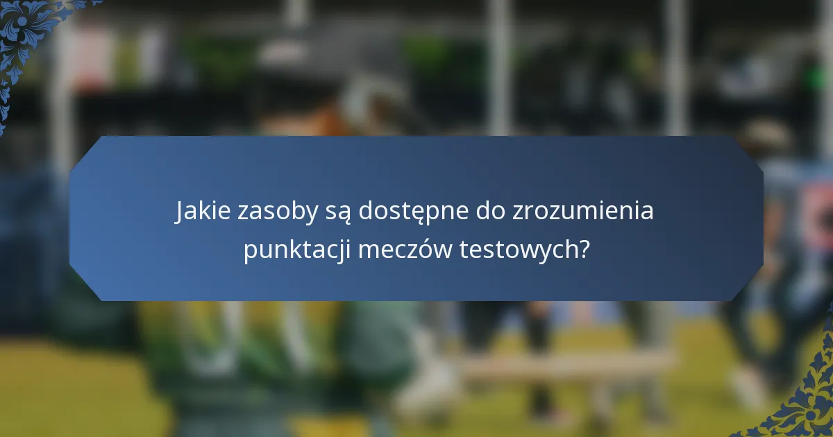 Jakie zasoby są dostępne do zrozumienia punktacji meczów testowych?