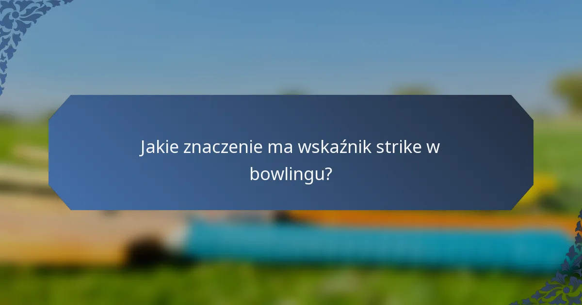 Jakie znaczenie ma wskaźnik strike w bowlingu?