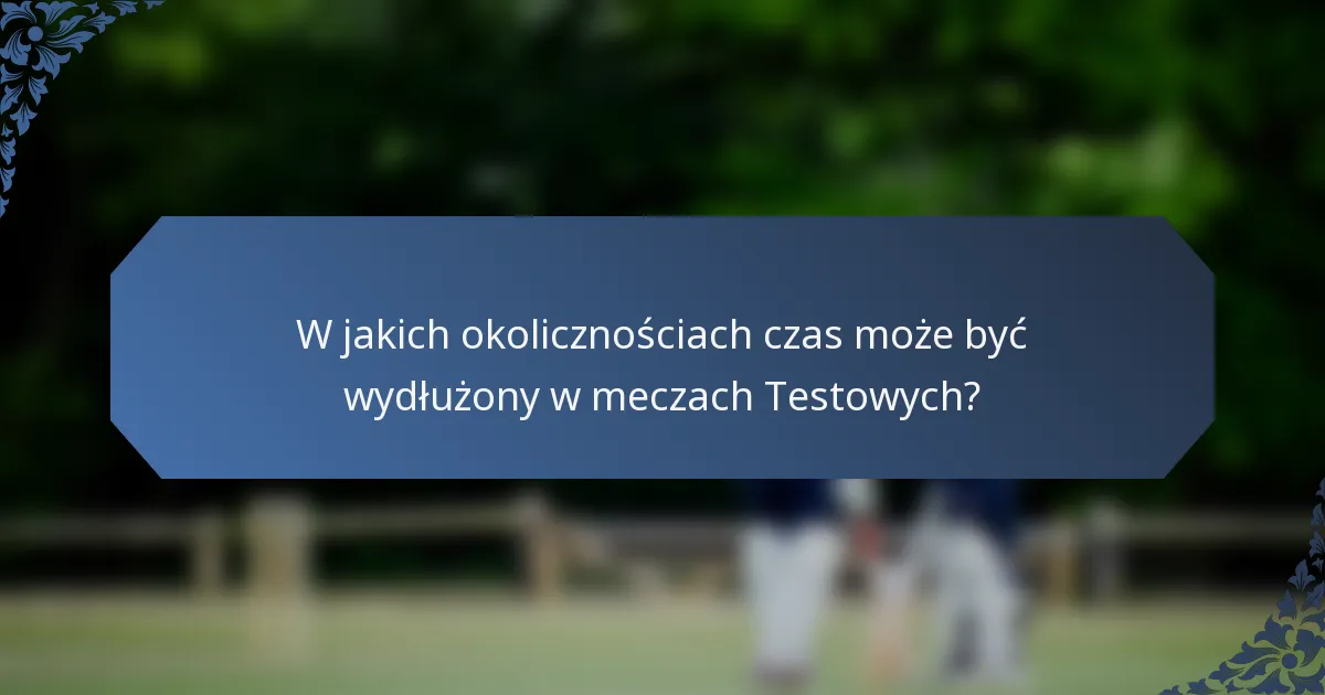 W jakich okolicznościach czas może być wydłużony w meczach Testowych?